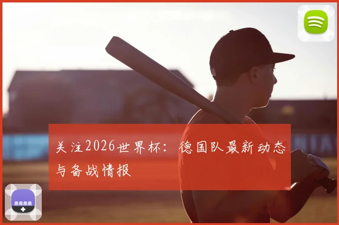 关注2026世界杯:德国队最新动态与备战情报