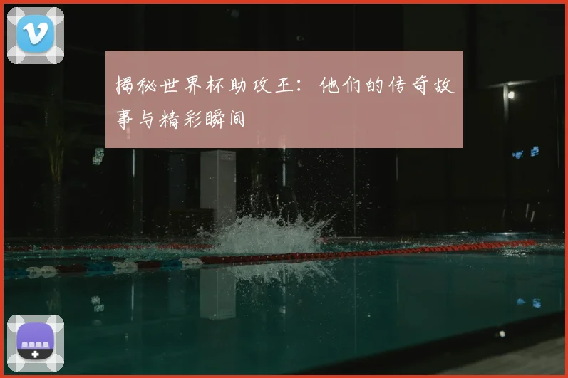 揭秘世界杯助攻王:他们的传奇故事与精彩瞬间