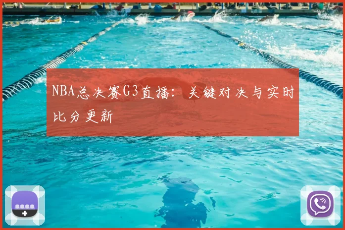 NBA总决赛G3直播：关键对决与实时比分更新