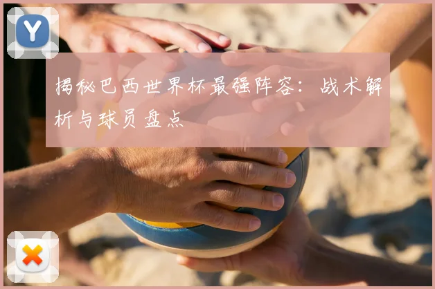 揭秘巴西世界杯最强阵容:战术解析与球员盘点
