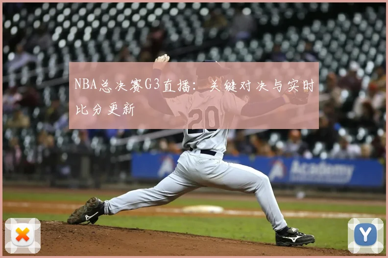 NBA总决赛G3直播：关键对决与实时比分更新