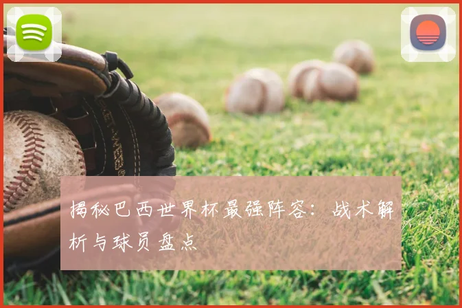 揭秘巴西世界杯最强阵容:战术解析与球员盘点